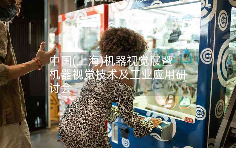 中國(上海)機器視覺展暨機器視覺技術(shù)及工業(yè)應(yīng)用研討會