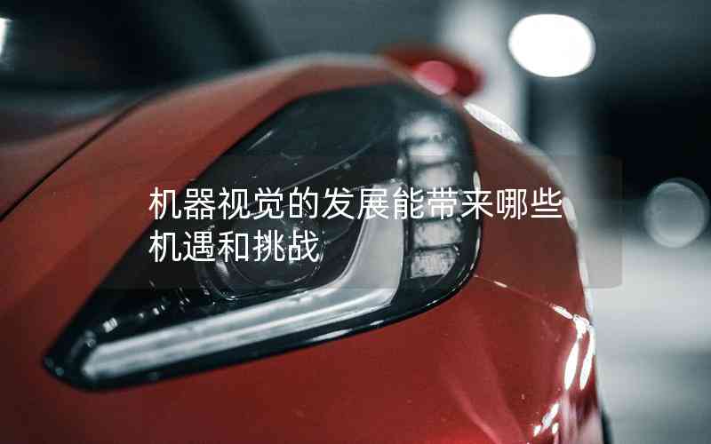 機器視覺的發(fā)展能帶來哪些機遇和挑戰(zhàn)
