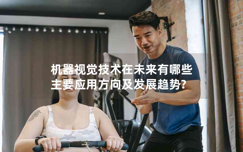 機(jī)器視覺技術(shù)在未來(lái)有哪些主要應(yīng)用方向及發(fā)展趨勢(shì)?