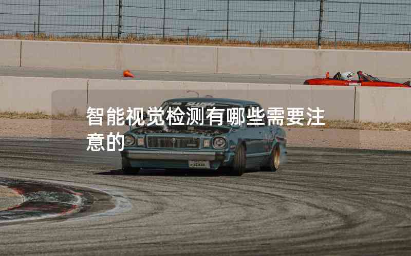 智能視覺(jué)檢測(cè)有哪些需要注意的