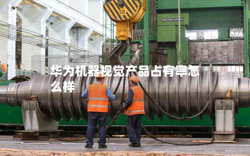 華為機器視覺產(chǎn)品占有率怎么樣
