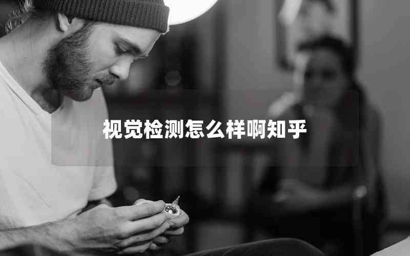 視覺(jué)檢測(cè)怎么樣啊知乎