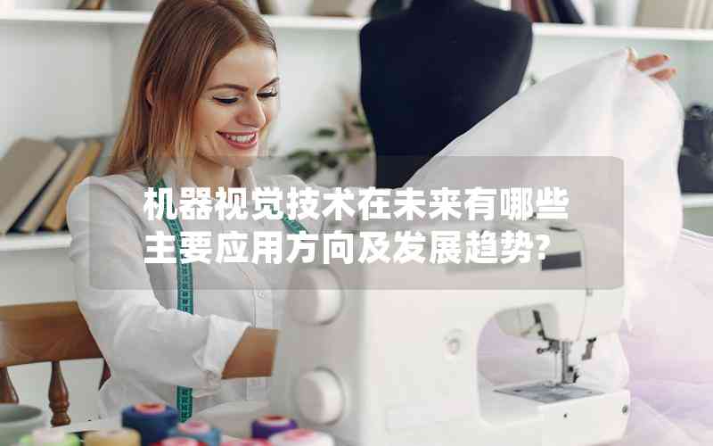 機(jī)器視覺技術(shù)在未來(lái)有哪些主要應(yīng)用方向及發(fā)展趨勢(shì)?