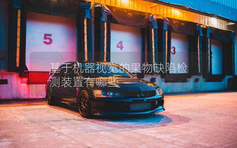 基于機(jī)器視覺的果物缺陷檢測裝置有哪些