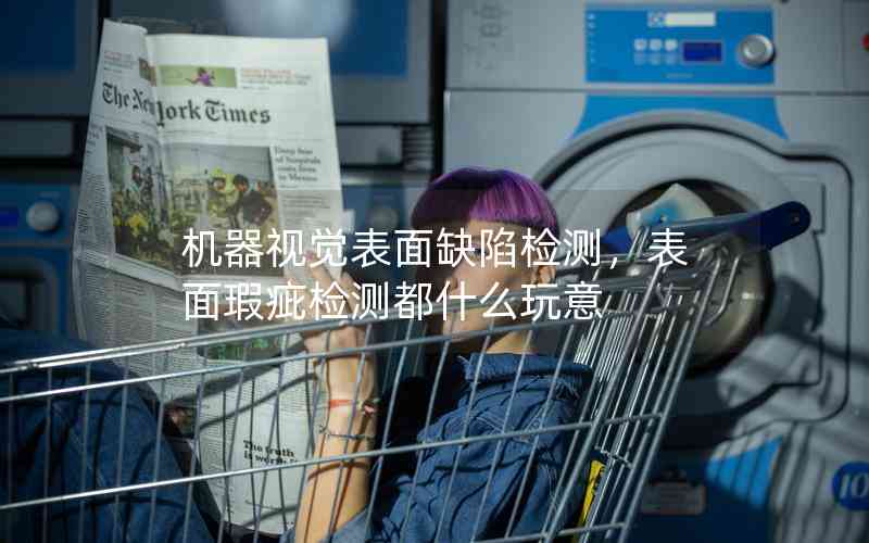 機(jī)器視覺表面缺陷檢測(cè)，表面瑕疵檢測(cè)都什么玩意