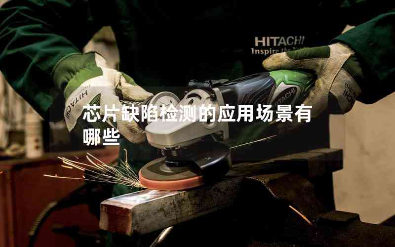 芯片缺陷檢測的應(yīng)用場景有哪些