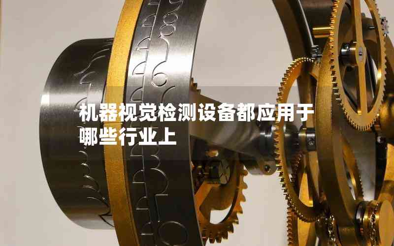機(jī)器視覺(jué)檢測(cè)設(shè)備都應(yīng)用于哪些行業(yè)上