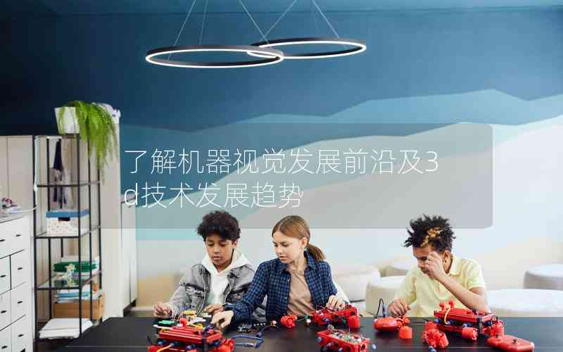 了解機器視覺發(fā)展前沿及3d技術(shù)發(fā)展趨勢