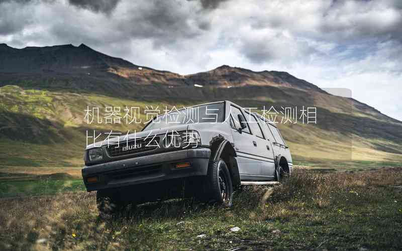 機(jī)器視覺檢測與人工檢測相比有什么優(yōu)勢