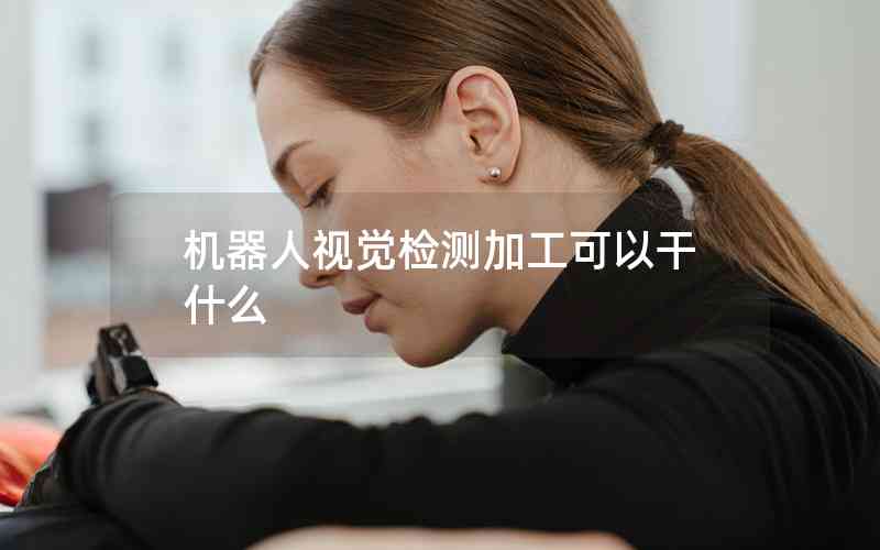 機(jī)器人視覺檢測加工可以干什么