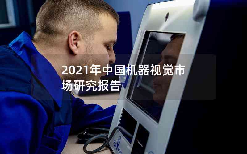 2021年中國(guó)機(jī)器視覺(jué)市場(chǎng)研究報(bào)告
