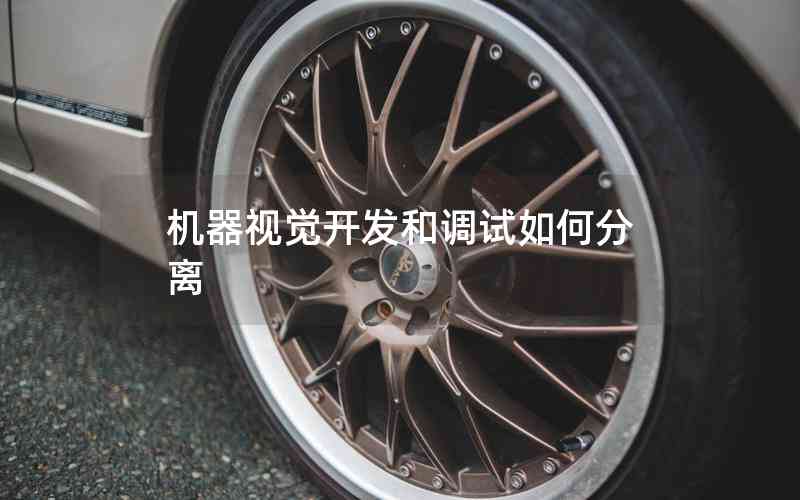 機(jī)器視覺開發(fā)和調(diào)試如何分離