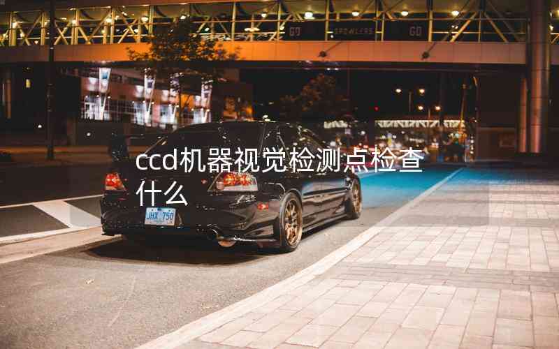 ccd機(jī)器視覺檢測點(diǎn)檢查什么