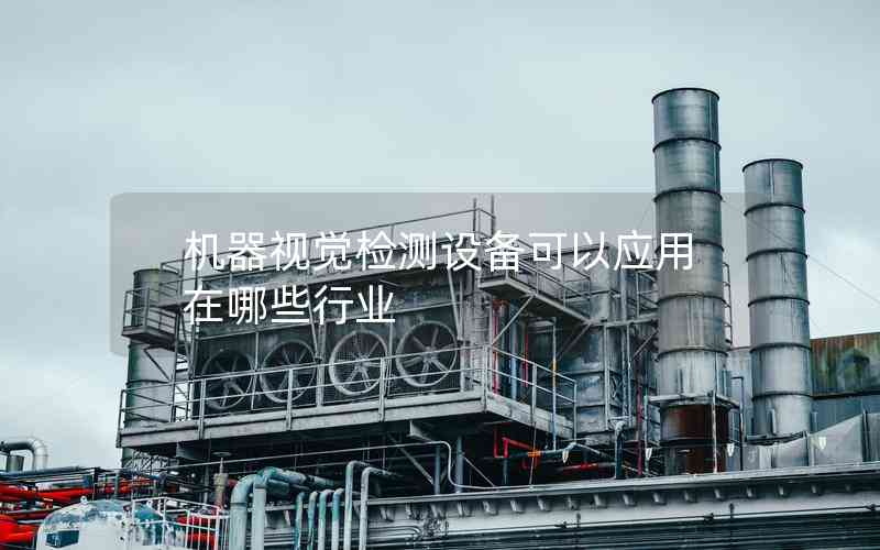 機(jī)器視覺(jué)檢測(cè)設(shè)備可以應(yīng)用在哪些行業(yè)