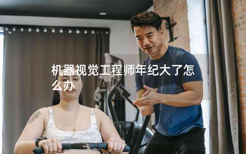 機器視覺工程師年紀(jì)大了怎么辦