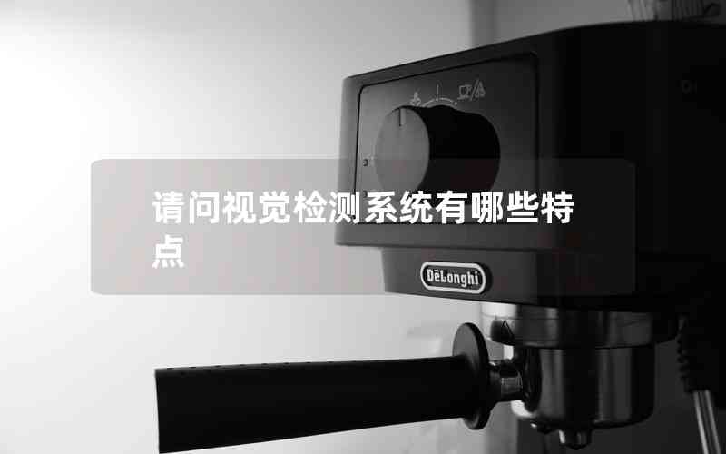 請(qǐng)問(wèn)視覺(jué)檢測(cè)系統(tǒng)有哪些特點(diǎn)