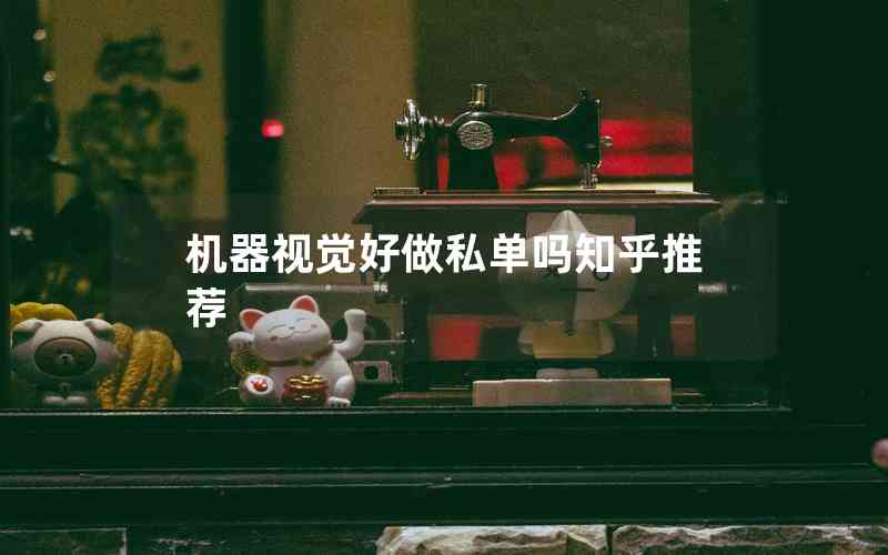 機器視覺好做私單嗎知乎推薦