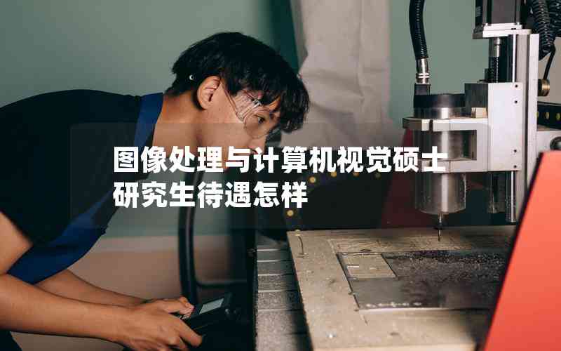 圖像處理與計算機視覺碩士研究生待遇怎樣