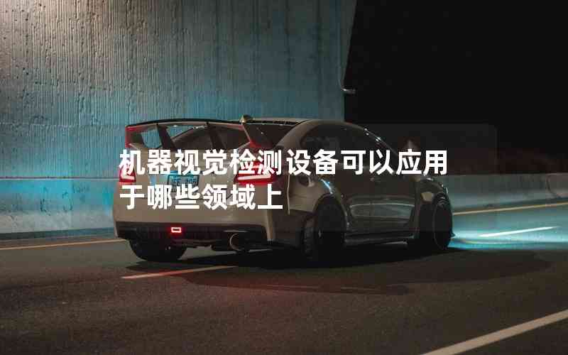 機(jī)器視覺檢測設(shè)備可以應(yīng)用于哪些領(lǐng)域上
