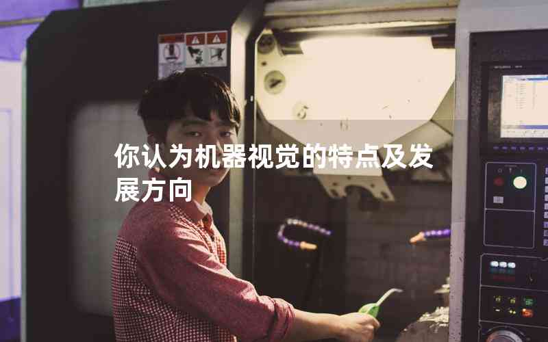 你認(rèn)為機器視覺的特點及發(fā)展方向