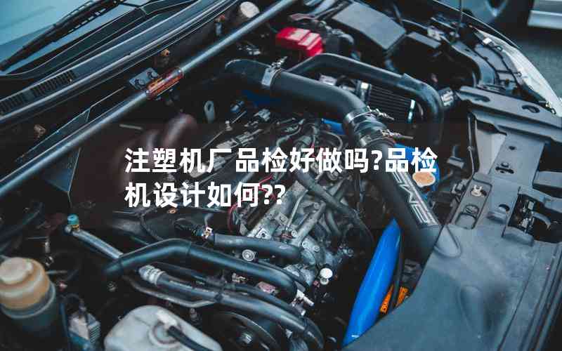 注塑機廠品檢好做嗎?品檢機設計如何??