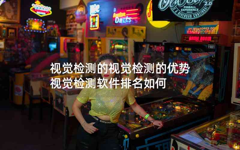 視覺檢測(cè)的視覺檢測(cè)的優(yōu)勢(shì)視覺檢測(cè)軟件排名如何