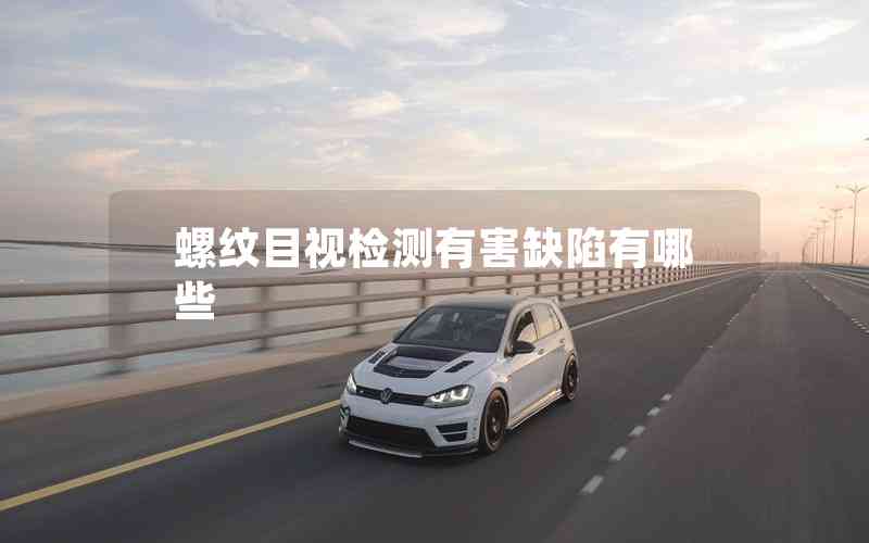 螺紋目視檢測有害缺陷有哪些