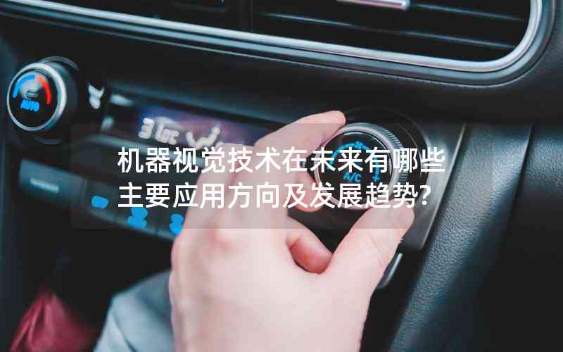 機(jī)器視覺技術(shù)在未來有哪些主要應(yīng)用方向及發(fā)展趨勢?