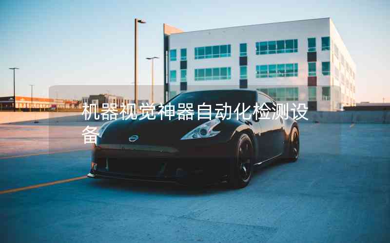 機器視覺神器自動化檢測設備