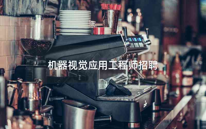 機(jī)器視覺應(yīng)用工程師招聘
