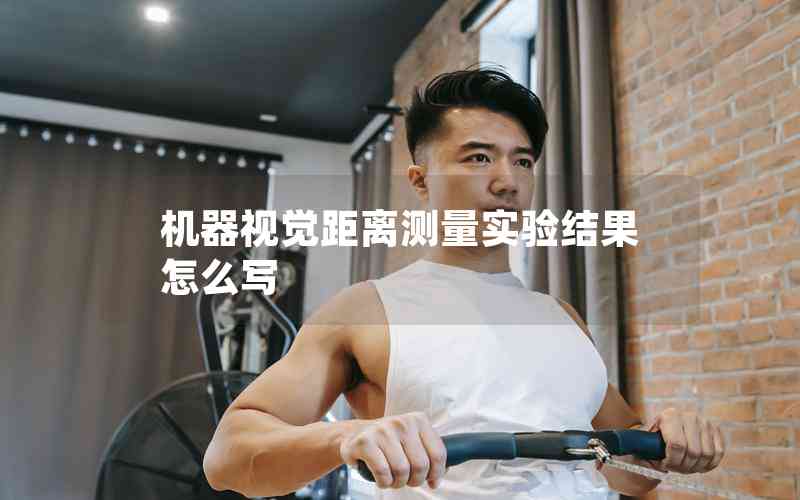 機(jī)器視覺距離測量實(shí)驗(yàn)結(jié)果怎么寫