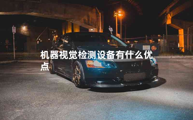 機(jī)器視覺檢測設(shè)備有什么優(yōu)點(diǎn)