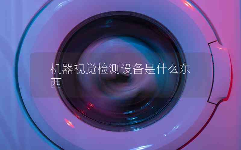 機器視覺檢測設備是什么東西