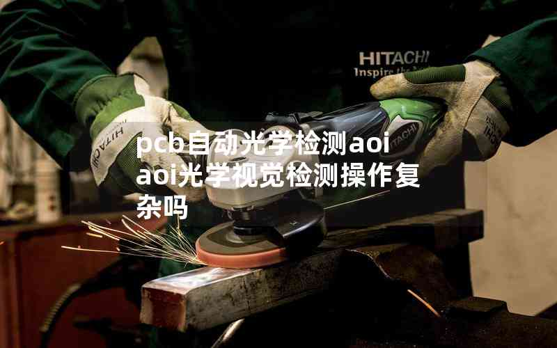 pcb自動光學(xué)檢測aoiaoi光學(xué)視覺檢測操作復(fù)雜嗎