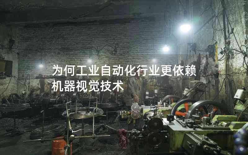 為何工業(yè)自動(dòng)化行業(yè)更依賴機(jī)器視覺技術(shù)