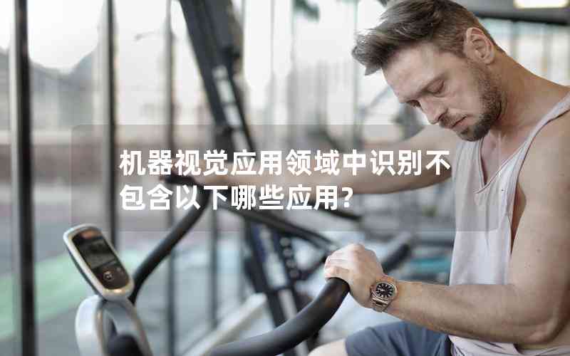 機器視覺應(yīng)用領(lǐng)域中識別不包含以下哪些應(yīng)用?