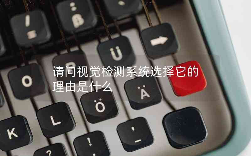 請問視覺檢測系統(tǒng)選擇它的理由是什么