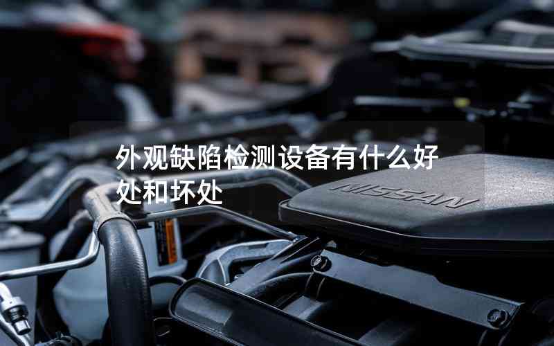 外觀缺陷檢測設(shè)備有什么好處和壞處
