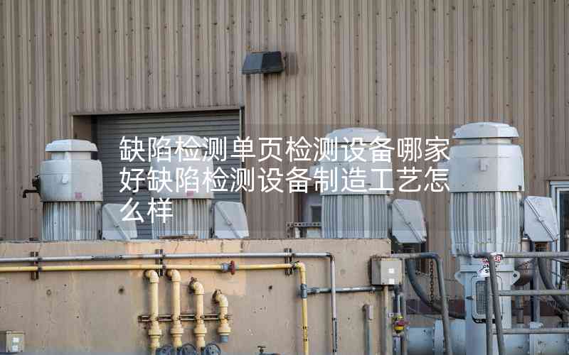缺陷檢測(cè)單頁(yè)檢測(cè)設(shè)備哪家好缺陷檢測(cè)設(shè)備制造工藝怎么樣