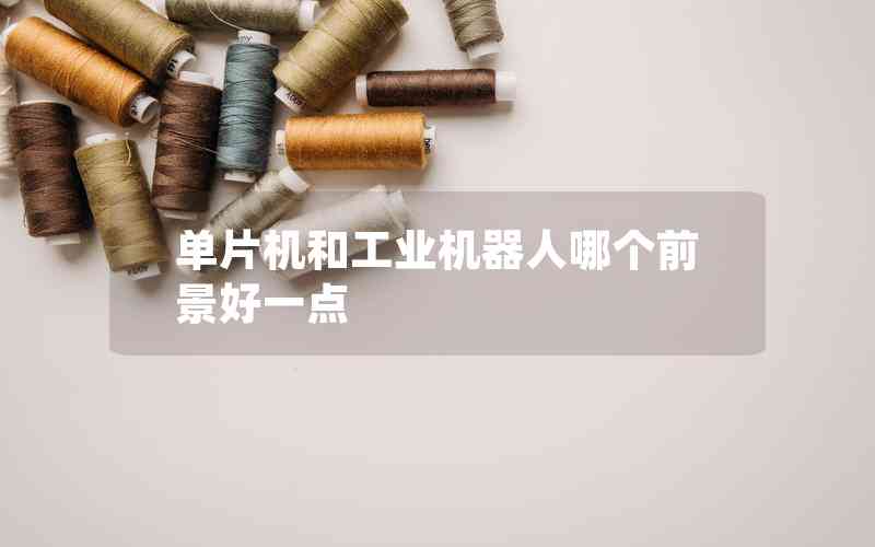 單片機和工業(yè)機器人哪個前景好一點
