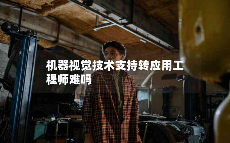 機(jī)器視覺(jué)技術(shù)支持轉(zhuǎn)應(yīng)用工程師難嗎