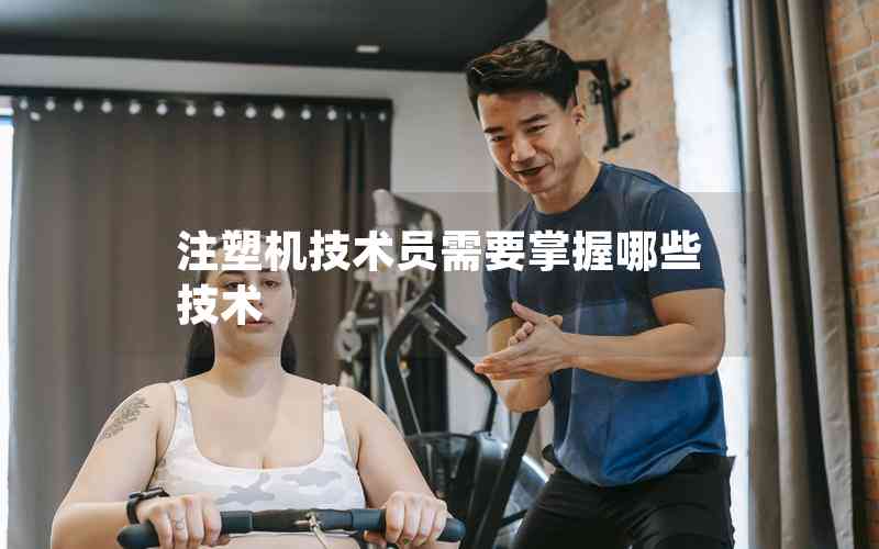 注塑機技術員需要掌握哪些技術