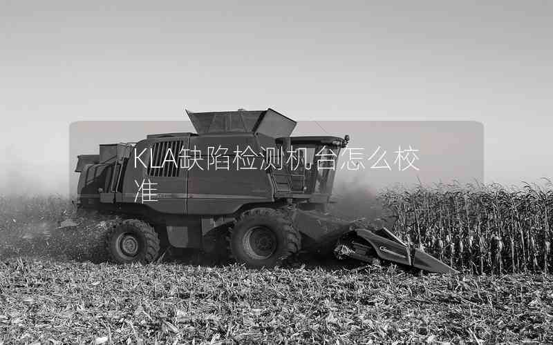 KLA缺陷檢測機臺怎么校準(zhǔn)