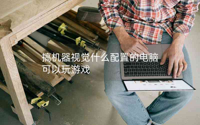 搞機(jī)器視覺什么配置的電腦可以玩游戲