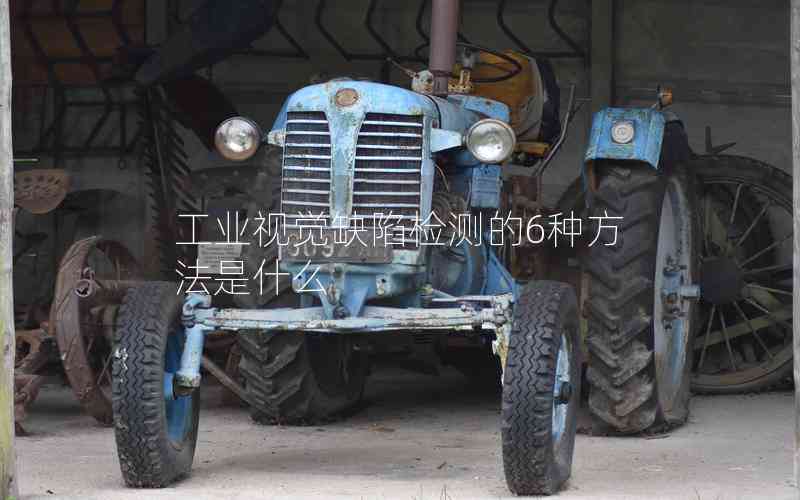工業(yè)視覺缺陷檢測(cè)的6種方法是什么