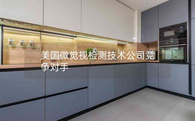 美國(guó)微覺(jué)視檢測(cè)技術(shù)公司競(jìng)爭(zhēng)對(duì)手