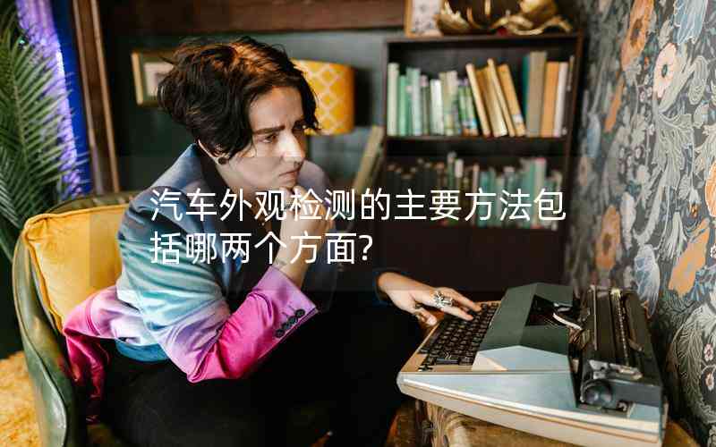 汽車外觀檢測(cè)的主要方法包括哪兩個(gè)方面?