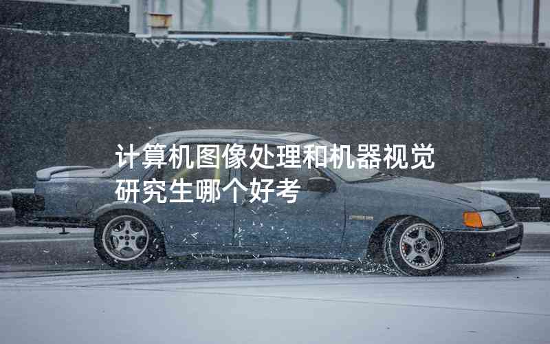 計(jì)算機(jī)圖像處理和機(jī)器視覺(jué)研究生哪個(gè)好考