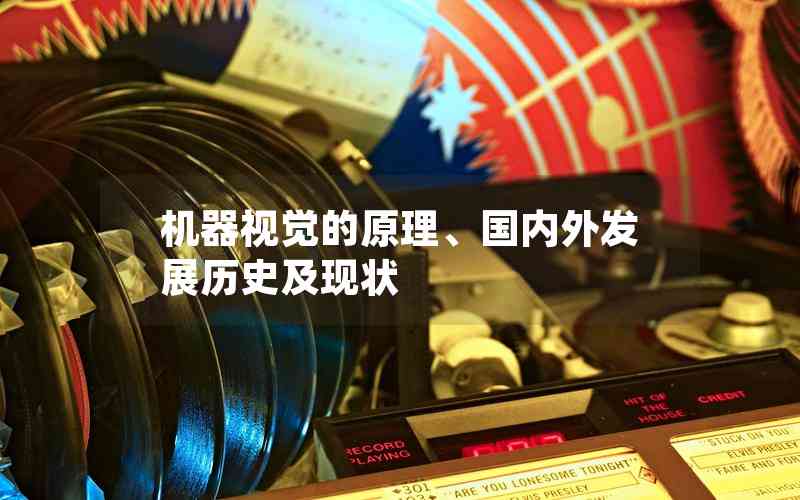 機(jī)器視覺(jué)的原理、國(guó)內(nèi)外發(fā)展歷史及現(xiàn)狀