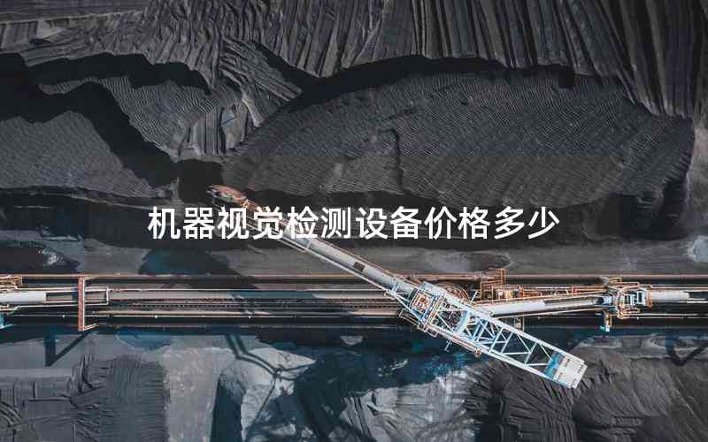 機(jī)器視覺(jué)檢測(cè)設(shè)備價(jià)格多少